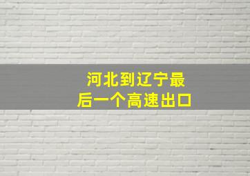 河北到辽宁最后一个高速出口