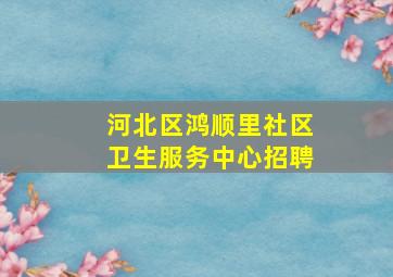 河北区鸿顺里社区卫生服务中心招聘