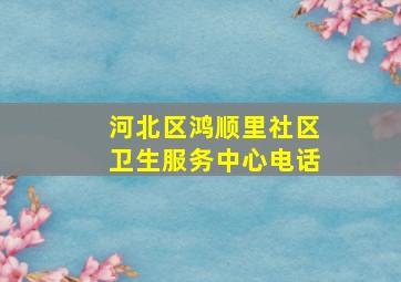 河北区鸿顺里社区卫生服务中心电话