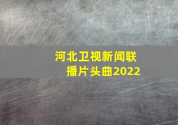 河北卫视新闻联播片头曲2022