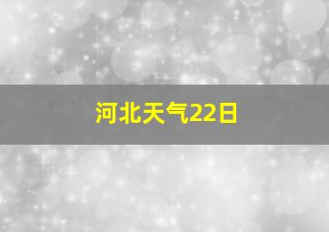 河北天气22日