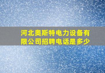 河北奥斯特电力设备有限公司招聘电话是多少