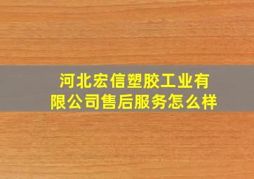 河北宏信塑胶工业有限公司售后服务怎么样