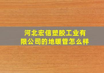 河北宏信塑胶工业有限公司的地暖管怎么样