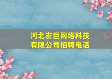 河北宏巨网络科技有限公司招聘电话