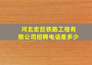 河北宏巨铁路工程有限公司招聘电话是多少