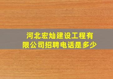 河北宏灿建设工程有限公司招聘电话是多少