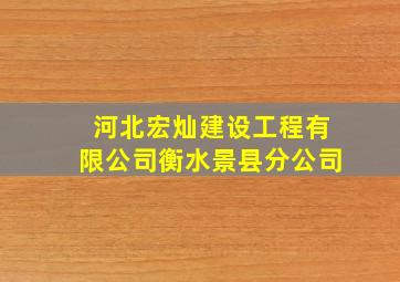 河北宏灿建设工程有限公司衡水景县分公司