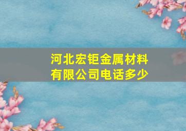 河北宏钜金属材料有限公司电话多少