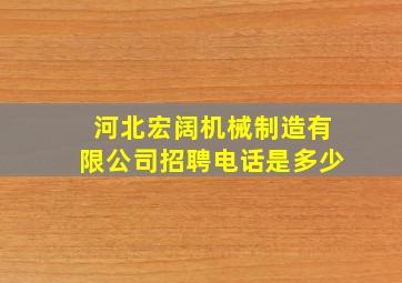 河北宏阔机械制造有限公司招聘电话是多少