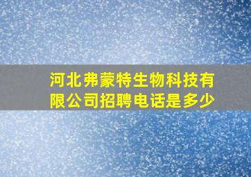 河北弗蒙特生物科技有限公司招聘电话是多少