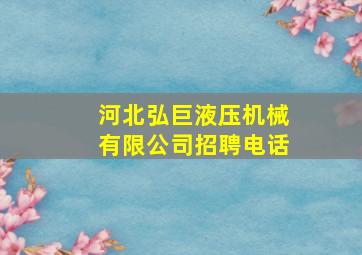 河北弘巨液压机械有限公司招聘电话