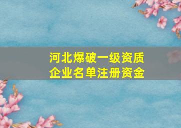 河北爆破一级资质企业名单注册资金