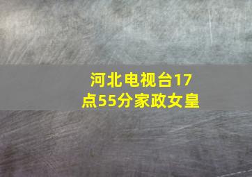 河北电视台17点55分家政女皇