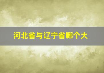 河北省与辽宁省哪个大