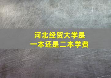 河北经贸大学是一本还是二本学费