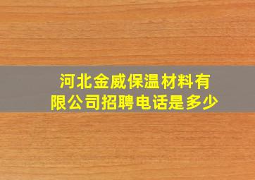 河北金威保温材料有限公司招聘电话是多少