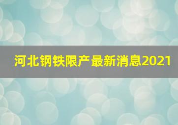 河北钢铁限产最新消息2021