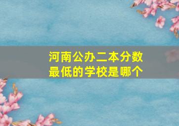 河南公办二本分数最低的学校是哪个