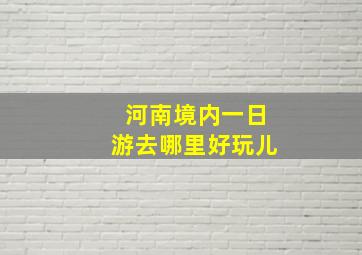 河南境内一日游去哪里好玩儿