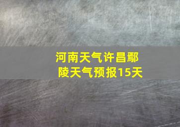 河南天气许昌鄢陵天气预报15天