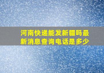 河南快递能发新疆吗最新消息查询电话是多少