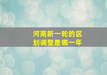 河南新一轮的区划调整是哪一年