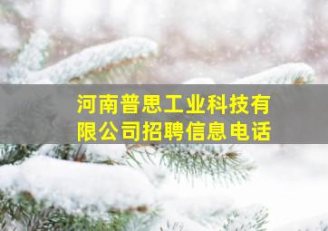 河南普思工业科技有限公司招聘信息电话