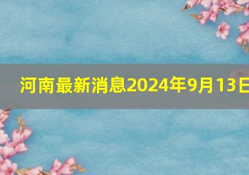 河南最新消息2024年9月13日