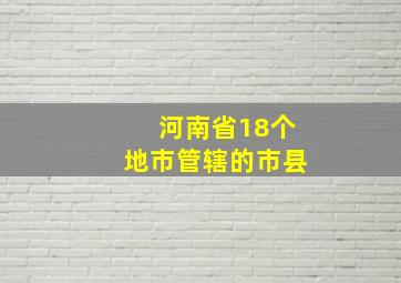 河南省18个地市管辖的市县