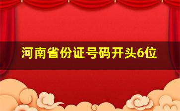 河南省份证号码开头6位