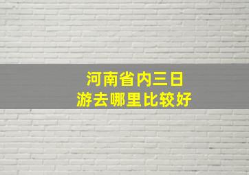 河南省内三日游去哪里比较好