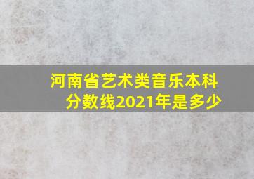 河南省艺术类音乐本科分数线2021年是多少