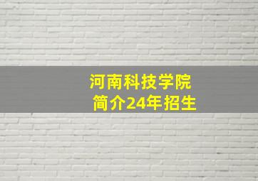 河南科技学院简介24年招生