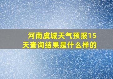 河南虞城天气预报15天查询结果是什么样的