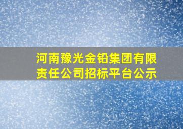 河南豫光金铅集团有限责任公司招标平台公示