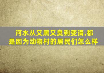 河水从又黑又臭到变清,都是因为动物村的居民们怎么样