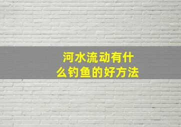 河水流动有什么钓鱼的好方法