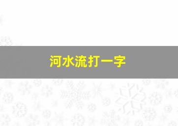 河水流打一字