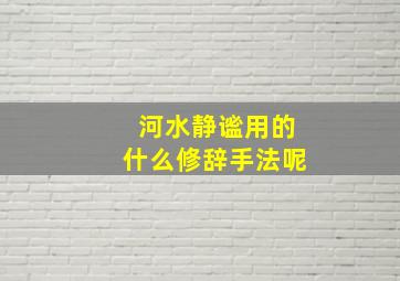 河水静谧用的什么修辞手法呢