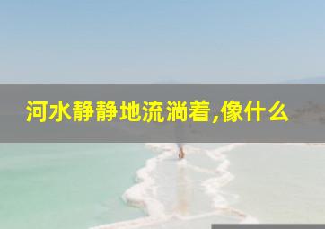 河水静静地流淌着,像什么