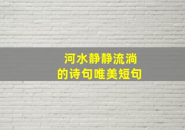 河水静静流淌的诗句唯美短句