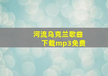 河流乌克兰歌曲下载mp3免费