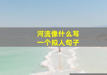 河流像什么写一个拟人句子