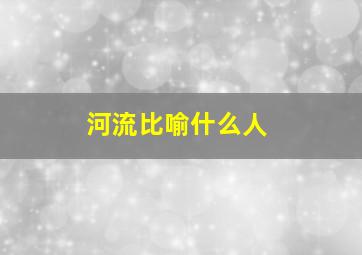 河流比喻什么人