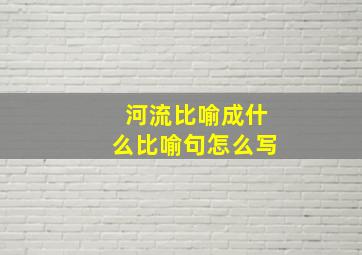 河流比喻成什么比喻句怎么写