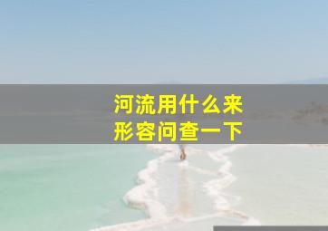 河流用什么来形容问查一下