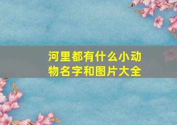 河里都有什么小动物名字和图片大全