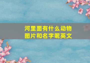 河里面有什么动物图片和名字呢英文