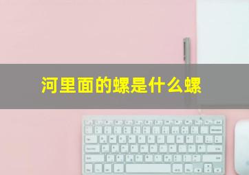 河里面的螺是什么螺